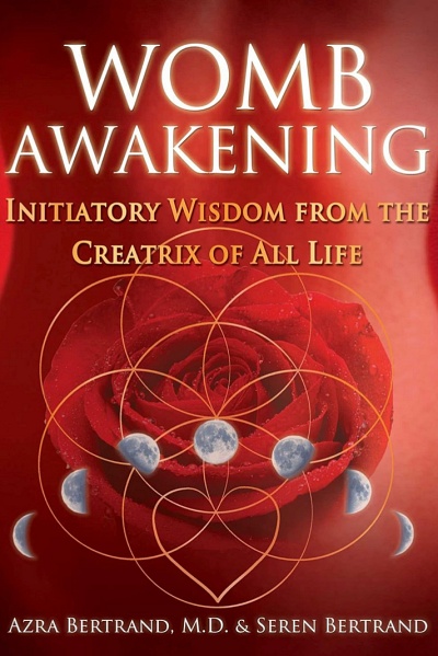 Book: Womb Awakening: Initiatory Wisdom from the Creatrix of All Life Authors: Azra Bertrand, Seren Bertrand